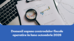 Domenii supuse controalelor fiscale operative în luna octombrie 2026